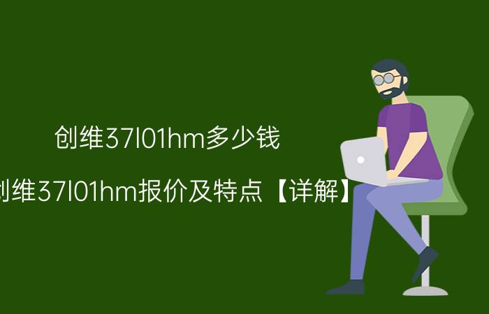 创维37l01hm多少钱 创维37l01hm报价及特点【详解】